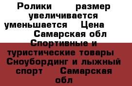 Ролики 35-37/размер увеличивается уменьшается  › Цена ­ 1 500 - Самарская обл. Спортивные и туристические товары » Сноубординг и лыжный спорт   . Самарская обл.